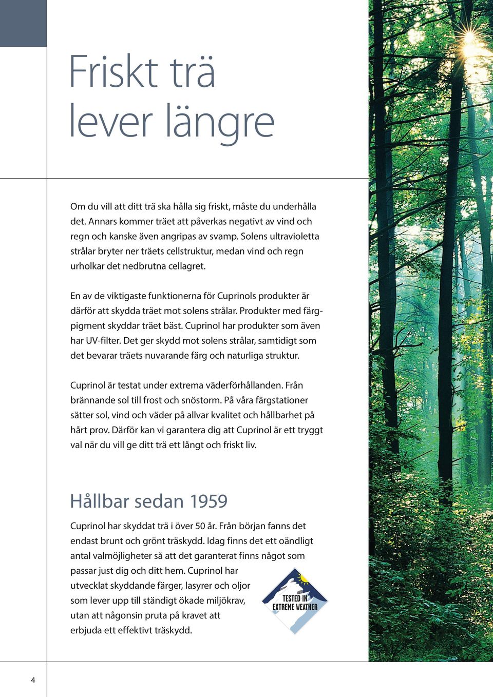 En av de viktigaste funktionerna för Cuprinols produkter är därför att skydda träet mot solens strålar. Produkter med färgpigment skyddar träet bäst. Cuprinol har produkter som även har UV-filter.