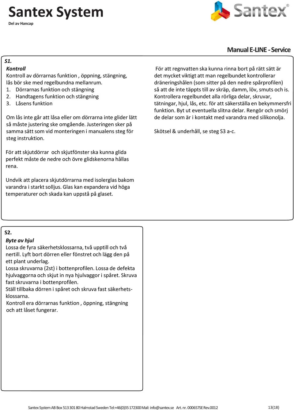 Manual E-LINE - Service För att regnvatten ska kunna rinna bort på rätt sätt är det mycket viktigt att man regelbundet kontrollerar dräneringshålen (som sitter på den nedre spårprofilen) så att de