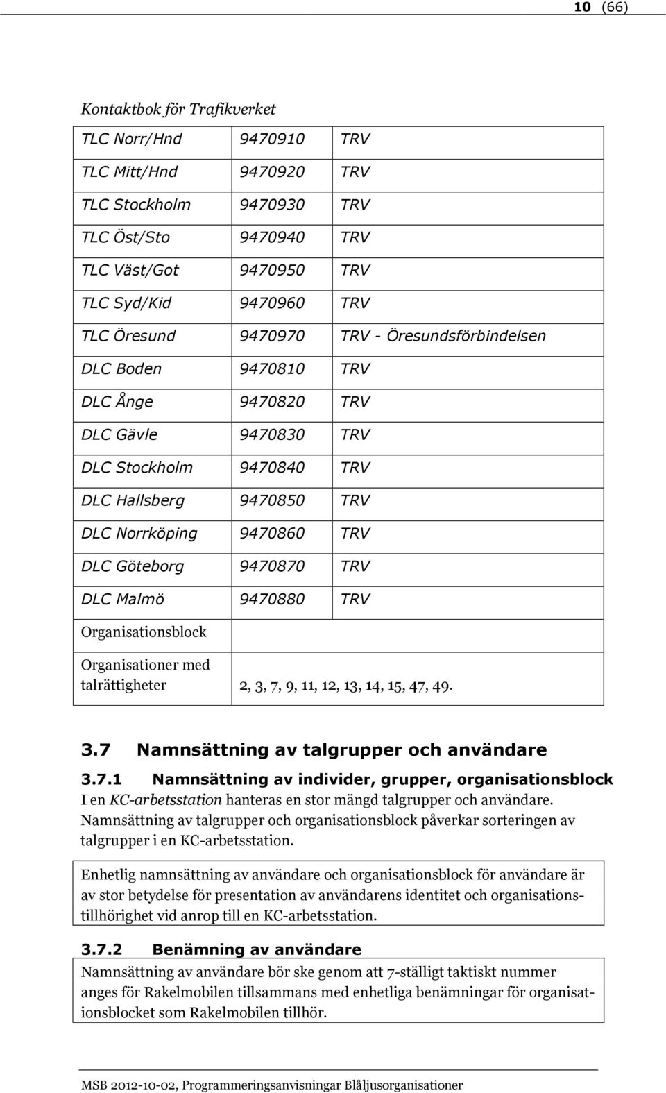 TRV DLC Malmö 9470880 TRV talrättigheter 2, 3, 7, 9, 11, 12, 13, 14, 15, 47, 49. 3.7 Namnsättning av talgrupper och användare 3.7.1 Namnsättning av individer, grupper, organisationsblock I en KC-arbetsstation hanteras en stor mängd talgrupper och användare.