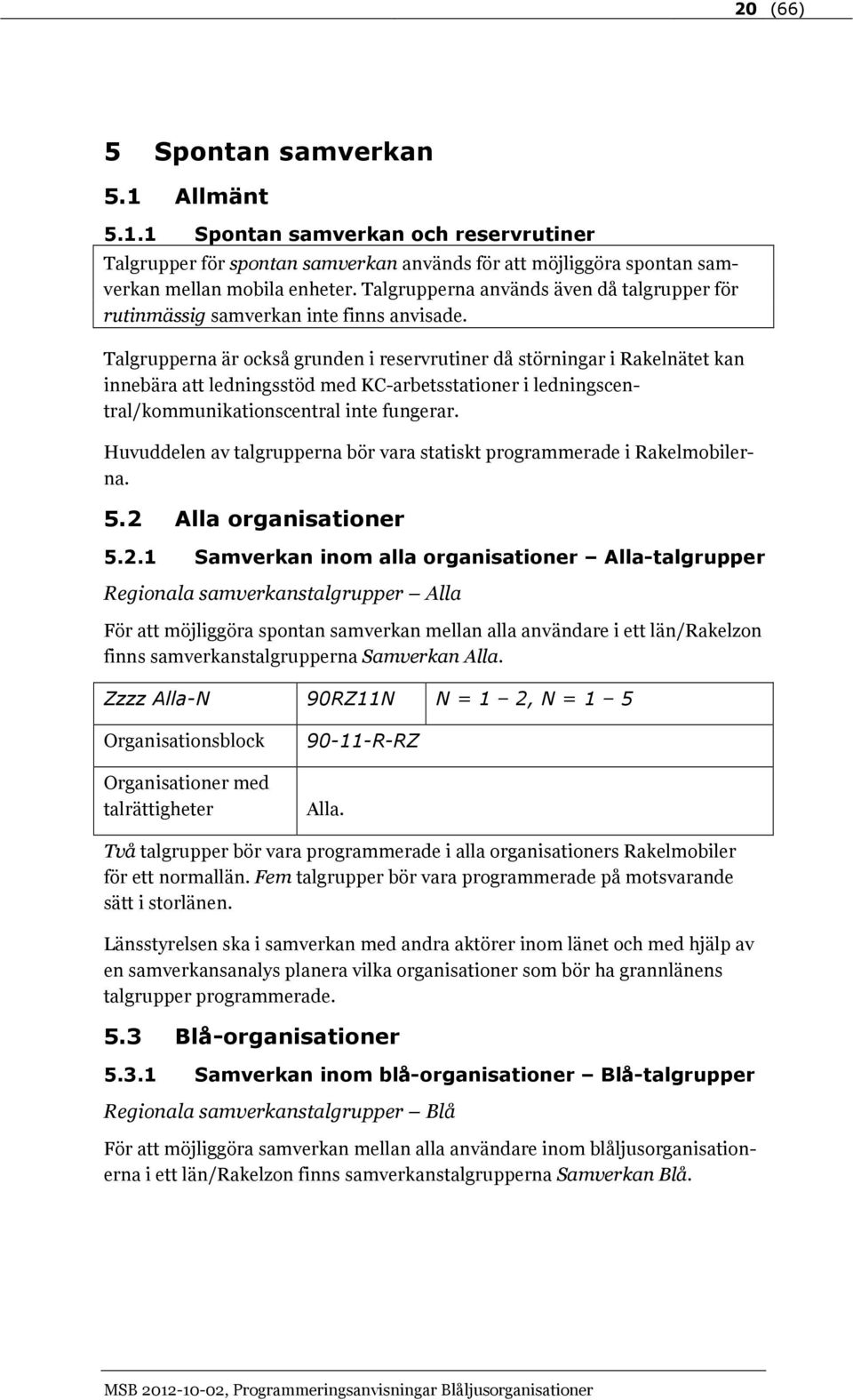 Talgrupperna är också grunden i reservrutiner då störningar i Rakelnätet kan innebära att ledningsstöd med KC-arbetsstationer i ledningscentral/kommunikationscentral inte fungerar.