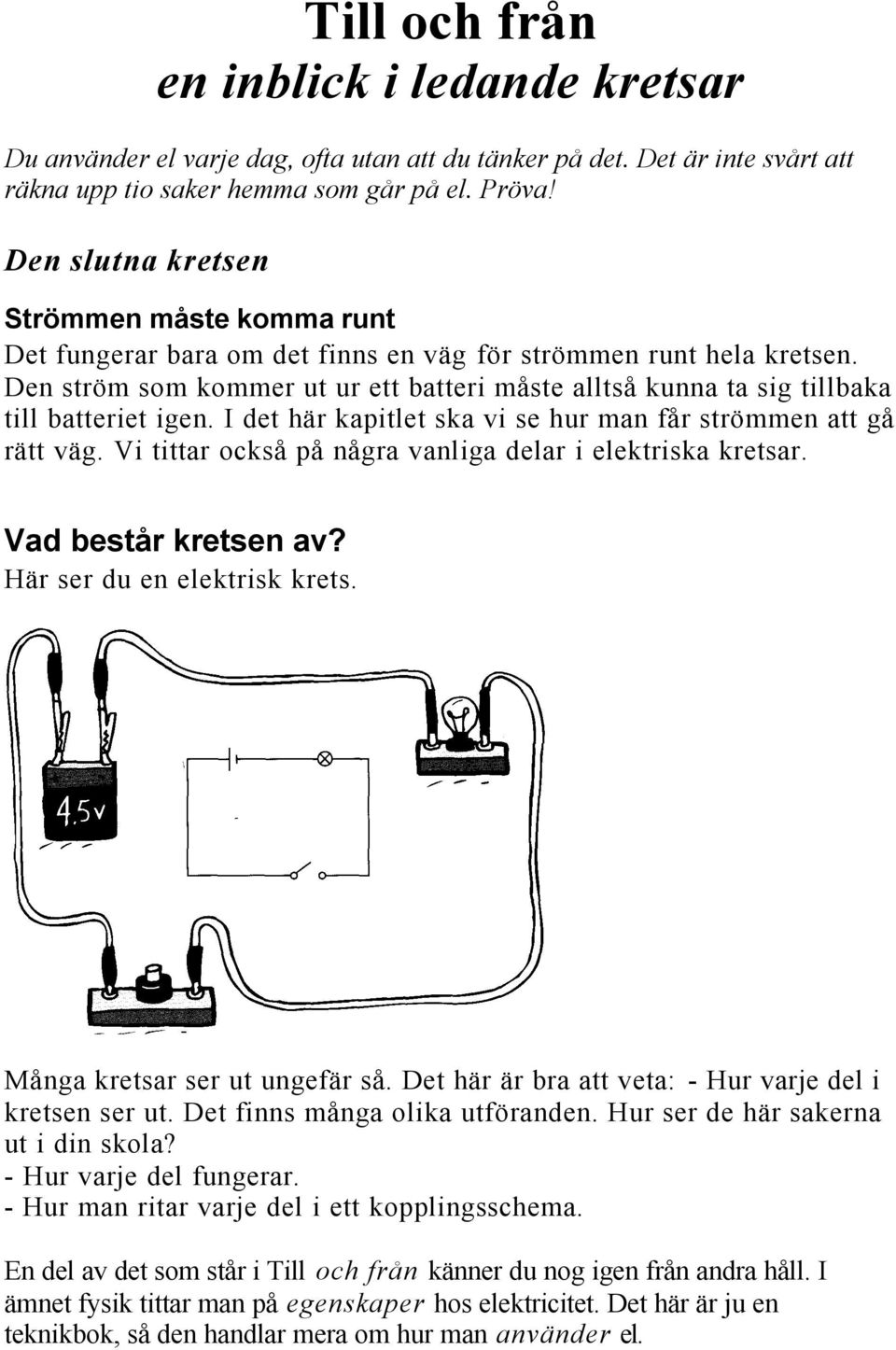 Den ström som kommer ut ur ett batteri måste alltså kunna ta sig tillbaka till batteriet igen. I det här kapitlet ska vi se hur man får strömmen att gå rätt väg.