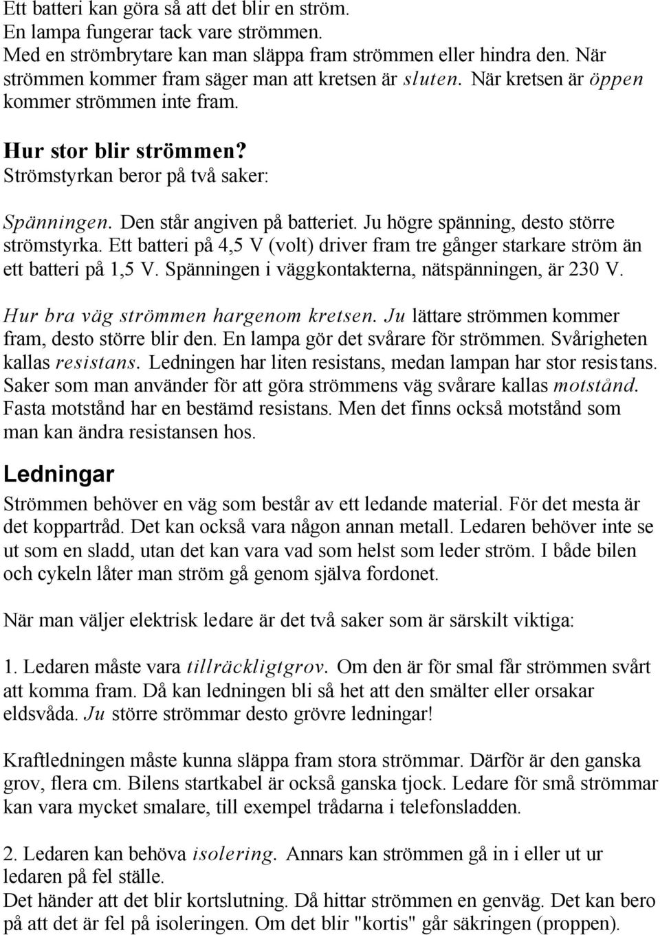 Den står angiven på batteriet. Ju högre spänning, desto större strömstyrka. Ett batteri på 4,5 V (volt) driver fram tre gånger starkare ström än ett batteri på 1,5 V.