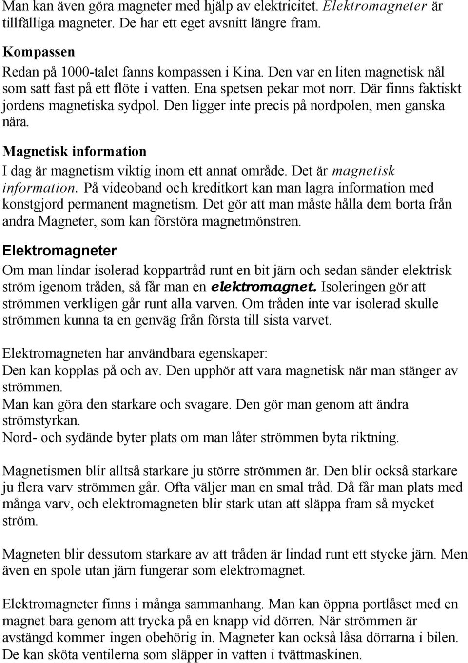 Magnetisk information I dag är magnetism viktig inom ett annat område. Det är magnetisk information. På videoband och kreditkort kan man lagra information med konstgjord permanent magnetism.