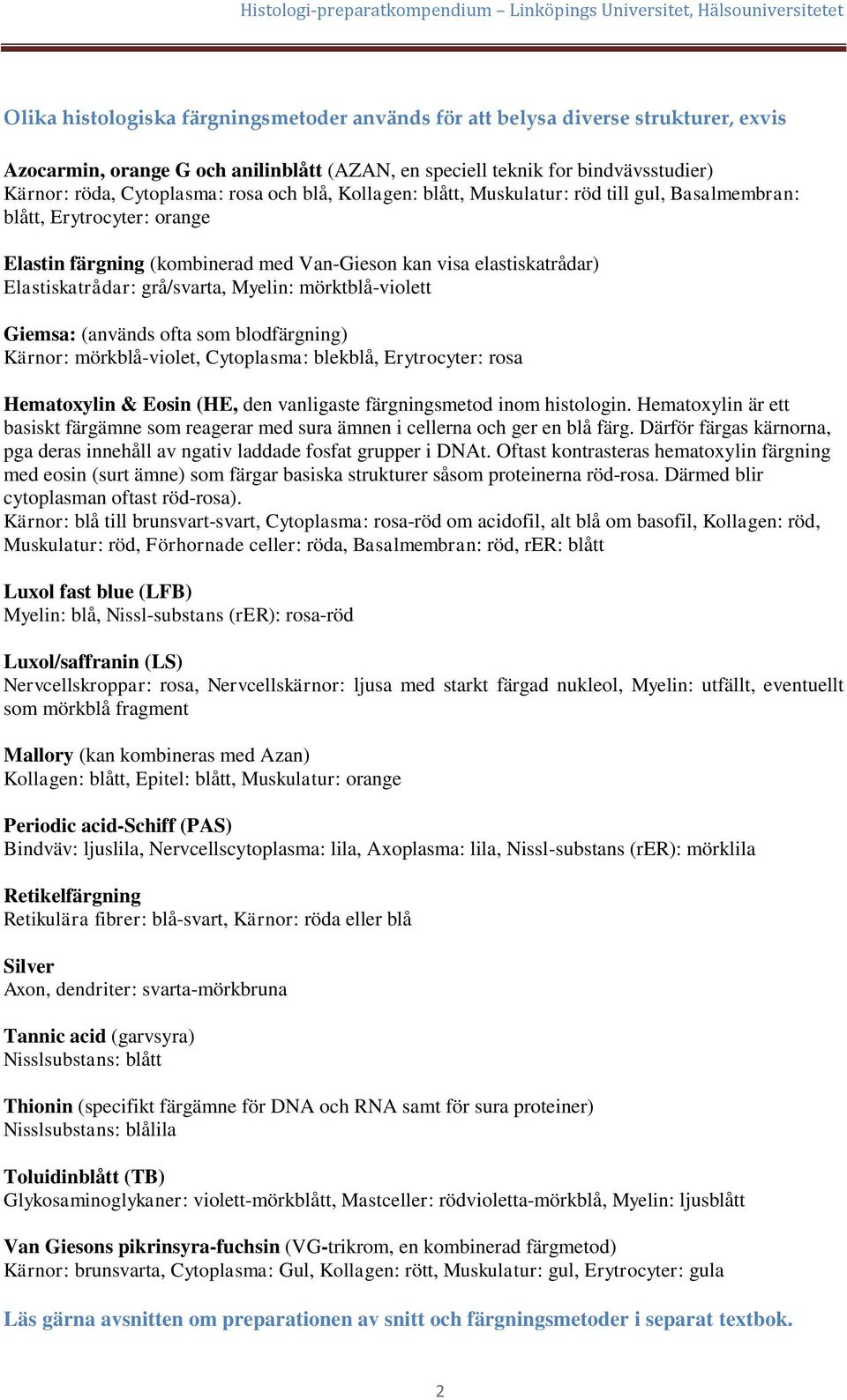 mörktblå-violett Giemsa: (används ofta som blodfärgning) Kärnor: mörkblå-violet, Cytoplasma: blekblå, Erytrocyter: rosa Hematoxylin & Eosin (HE, den vanligaste färgningsmetod inom histologin.