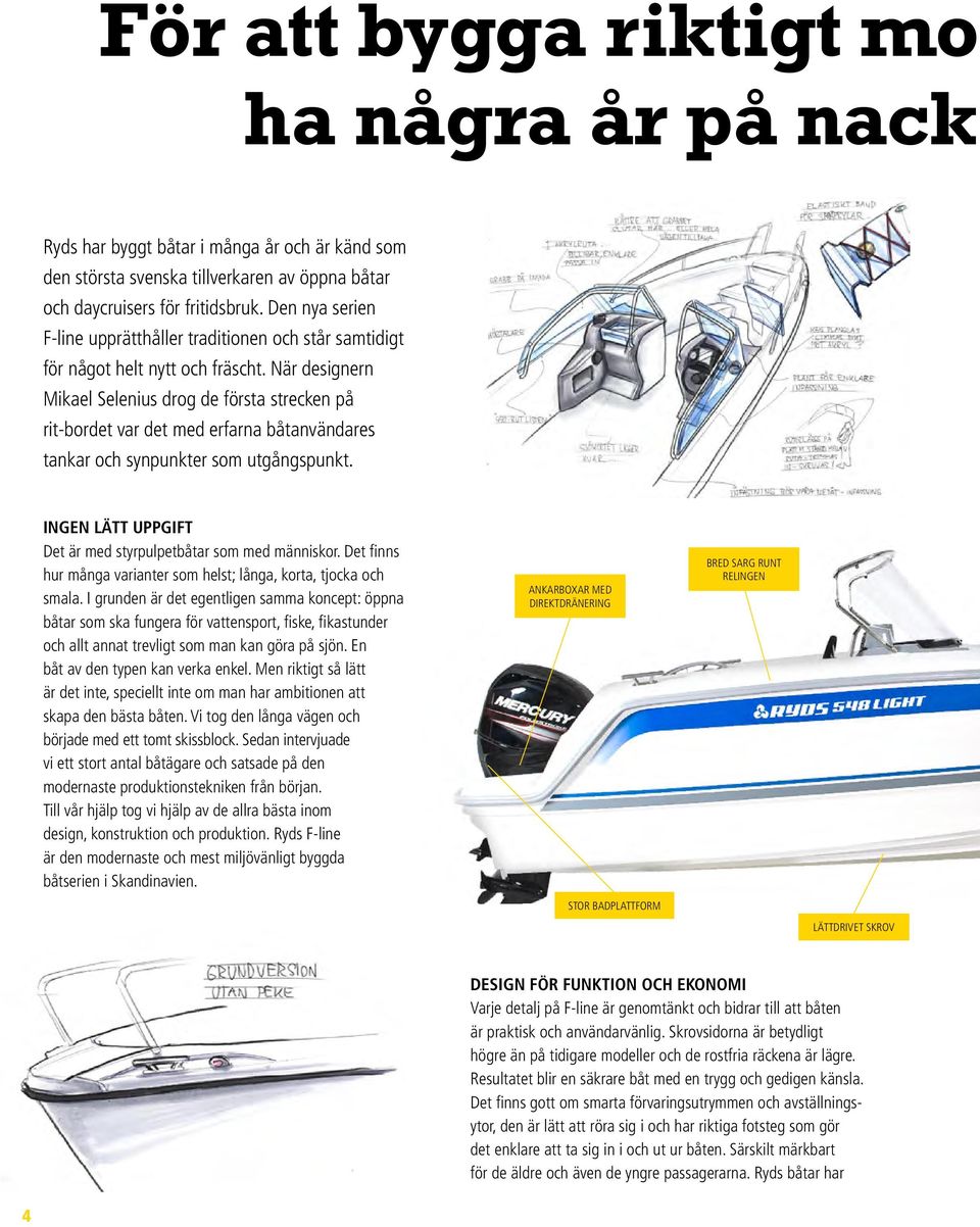 När designern Mikael Selenius drog de första strecken på rit-bordet var det med erfarna båtanvändares tankar och synpunkter som utgångspunkt.
