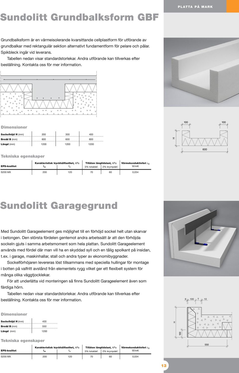 Dimensioner Sockelhöjd H (mm) 0 Bredd B (mm) 0 0 0 Längd (mm) EPS-kvalitet Karakteristisk tryckhållfasthet, kpa Tillåten långtidslast, kpa 3% totaldef. 2% krympdef.