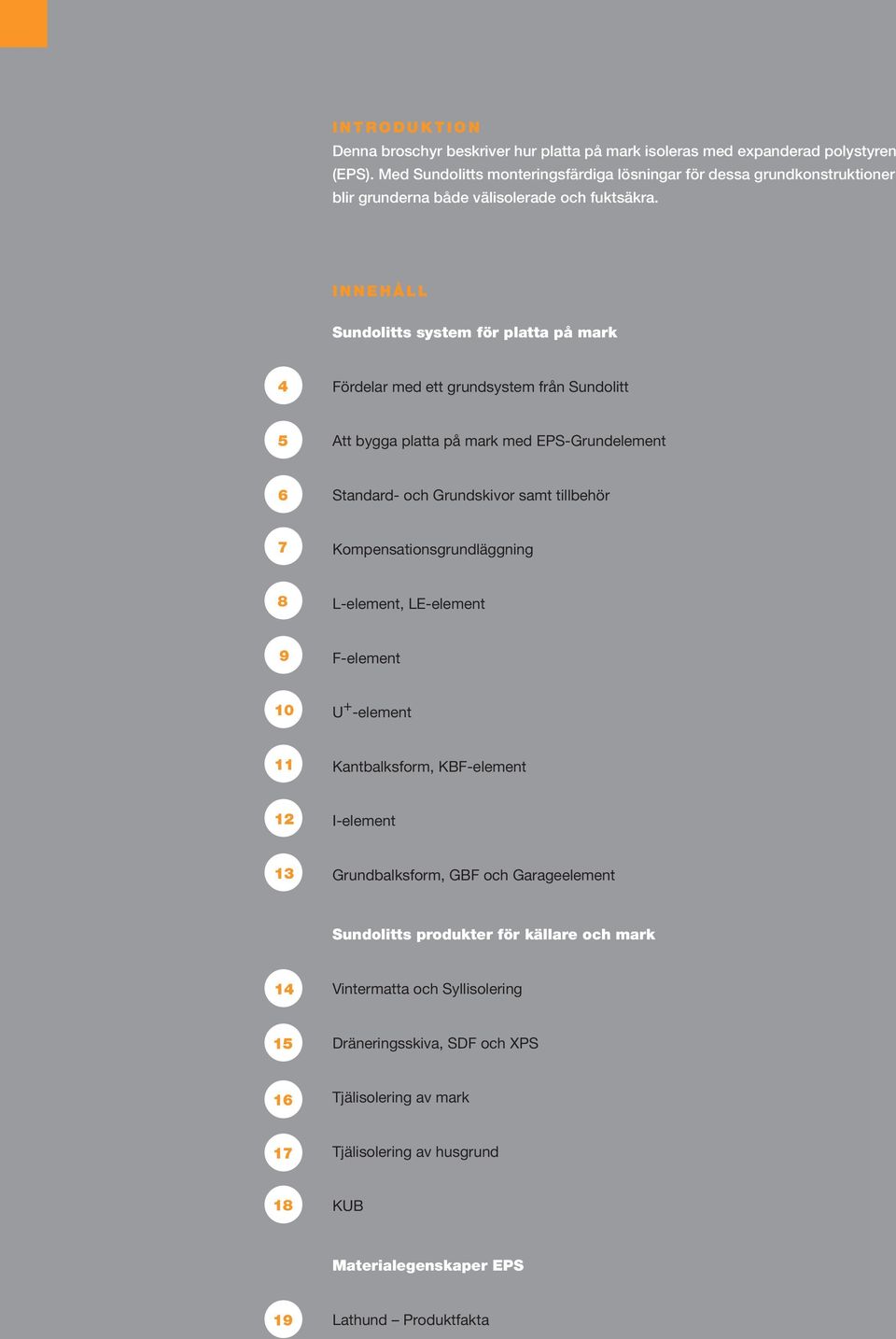 Innehåll Sundolitts system för platta på mark 4 Fördelar med ett grundsystem från Sundolitt 5 Att bygga platta på mark med EPS-Grundelement 6 Standard- och Grundskivor samt tillbehör 7