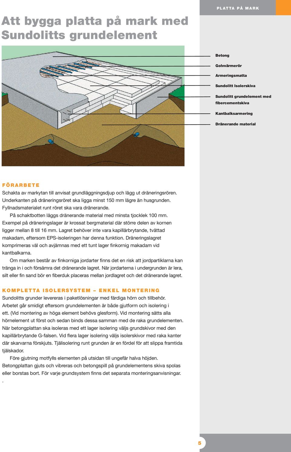 Fyllnadsmaterialet runt röret ska vara dränerande. På schaktbotten läggs dränerande material med minsta tjocklek mm.