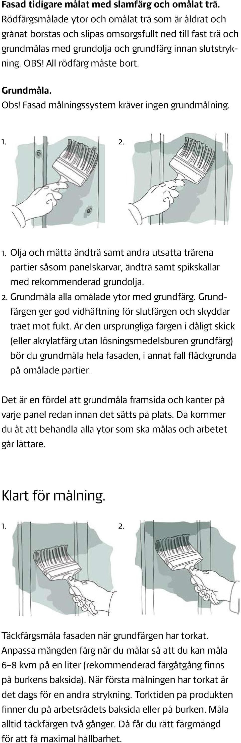 All rödfärg måste bort. Grundmåla. Obs! Fasad målningssystem kräver ingen grundmålning. 1.