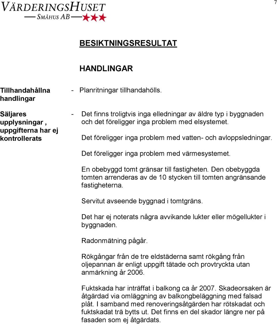 Det föreligger inga problem med värmesystemet. En obebyggd tomt gränsar till fastigheten. Den obebyggda tomten arrenderas av de 10 stycken till tomten angränsande fastigheterna.