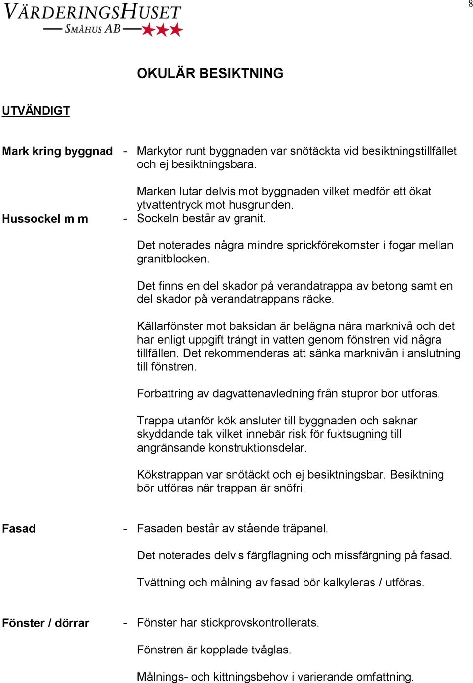 Det noterades några mindre sprickförekomster i fogar mellan granitblocken. Det finns en del skador på verandatrappa av betong samt en del skador på verandatrappans räcke.