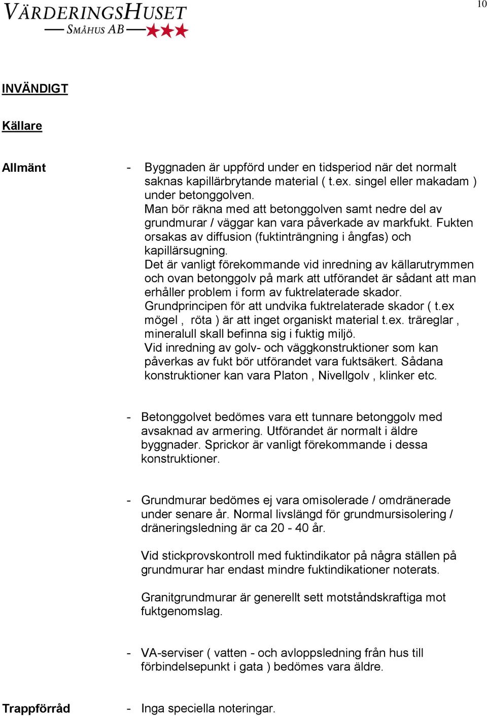 Det är vanligt förekommande vid inredning av källarutrymmen och ovan betonggolv på mark att utförandet är sådant att man erhåller problem i form av fuktrelaterade skador.