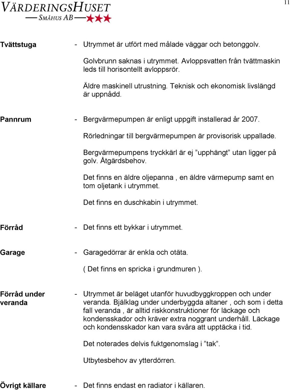 Bergvärmepumpens tryckkärl är ej upphängt utan ligger på golv. Åtgärdsbehov. Det finns en äldre oljepanna, en äldre värmepump samt en tom oljetank i utrymmet. Det finns en duschkabin i utrymmet.