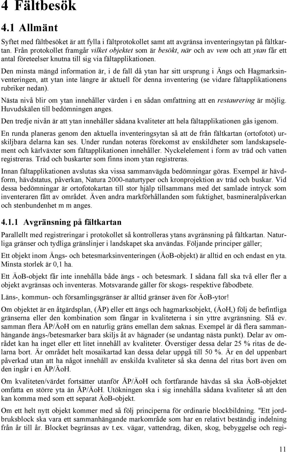 Den minsta mängd information är, i de fall då ytan har sitt ursprung i Ängs och Hagmarksinventeringen, att ytan inte längre är aktuell för denna inventering (se vidare fältapplikationens rubriker