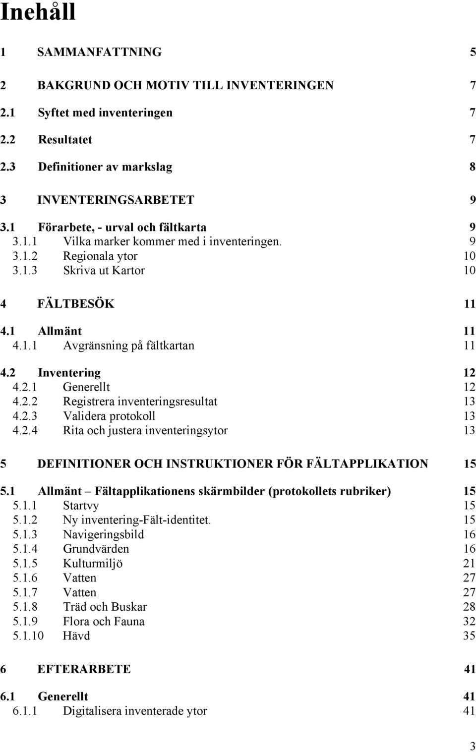2 Inventering 12 4.2.1 Generellt 12 4.2.2 Registrera inventeringsresultat 13 4.2.3 Validera protokoll 13 4.2.4 Rita och justera inventeringsytor 13 5 DEFINITIONER OCH INSTRUKTIONER FÖR FÄLTAPPLIKATION 15 5.