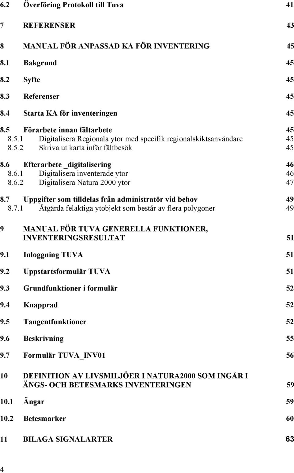 6.2 Digitalisera Natura 2000 ytor 47 8.7 Uppgifter som tilldelas från administratör vid behov 49 8.7.1 Åtgärda felaktiga ytobjekt som består av flera polygoner 49 9 MANUAL FÖR TUVA GENERELLA FUNKTIONER, INVENTERINGSRESULTAT 51 9.