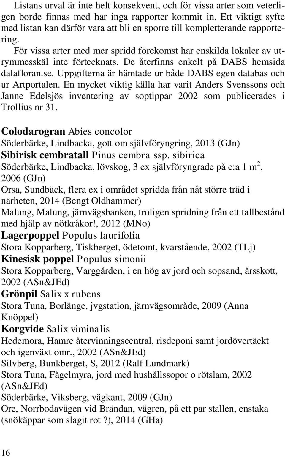 De återfinns enkelt på DABS hemsida dalafloran.se. Uppgifterna är hämtade ur både DABS egen databas och ur Artportalen.