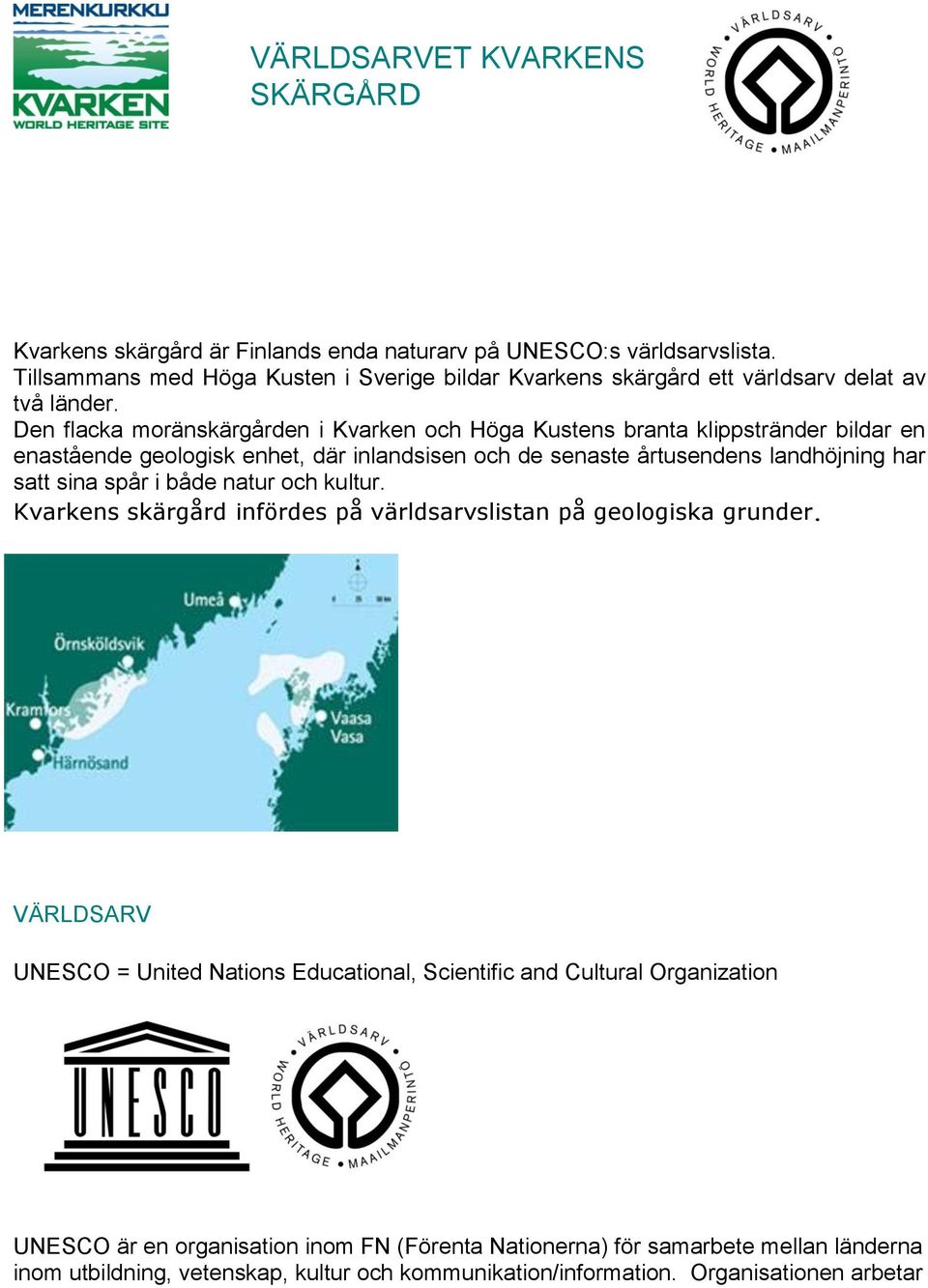 Den flacka moränskärgården i Kvarken och Höga Kustens branta klippstränder bildar en enastående geologisk enhet, där inlandsisen och de senaste årtusendens landhöjning har satt sina