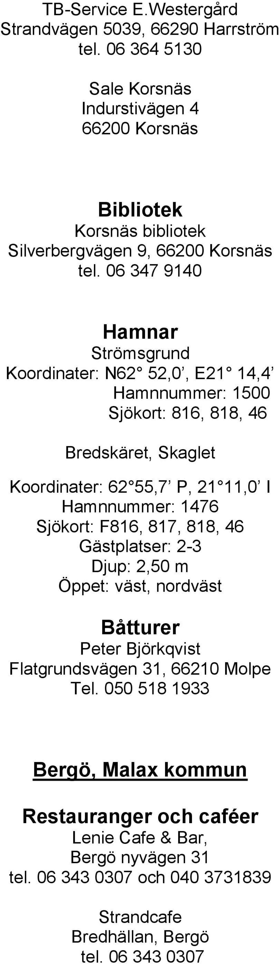 06 347 9140 Hamnar Strömsgrund Koordinater: N62 52,0, E21 14,4 Hamnnummer: 1500 Sjökort: 816, 818, 46 Bredskäret, Skaglet Koordinater: 62 55,7 P, 21 11,0 I Hamnnummer: