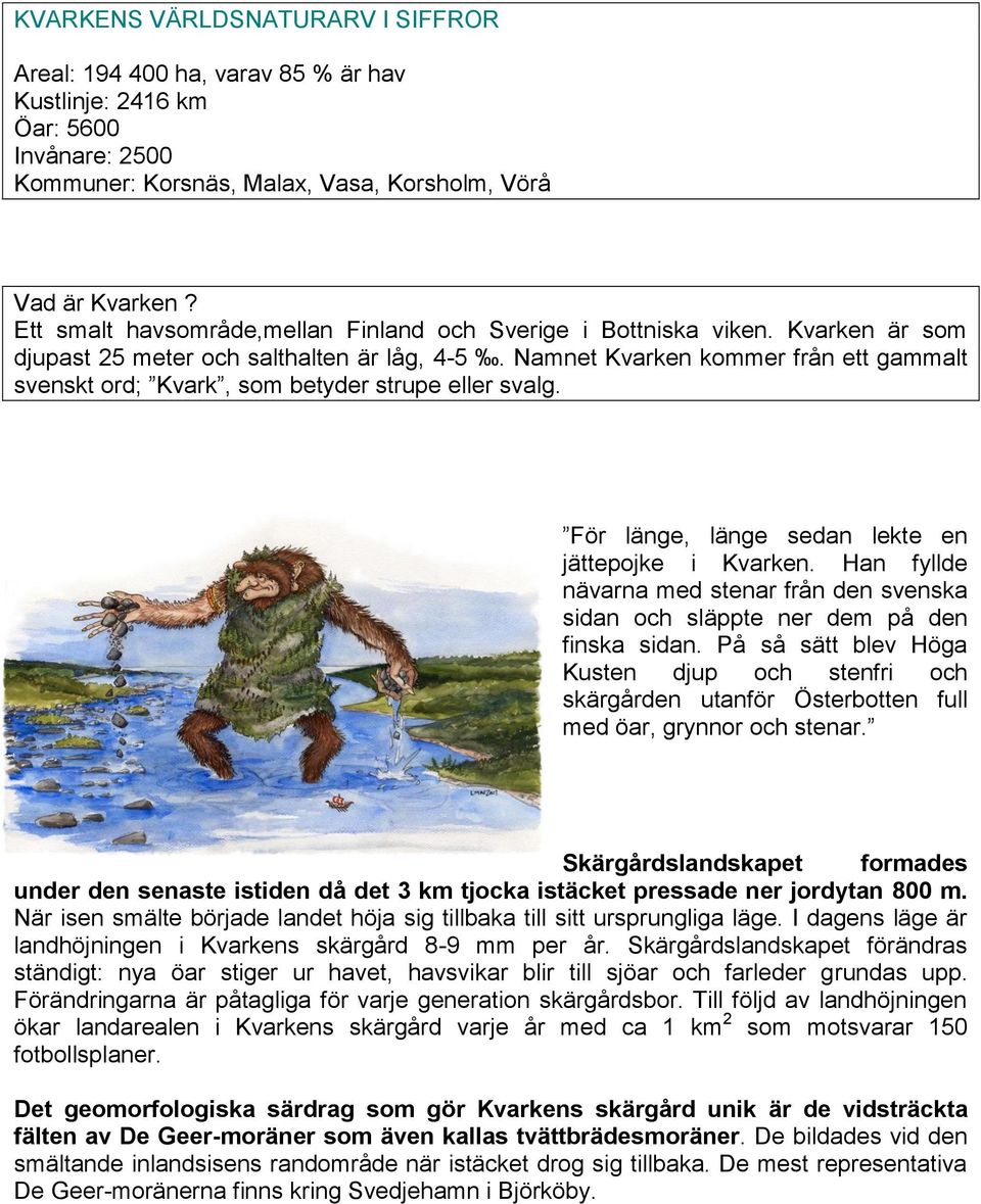 Namnet Kvarken kommer från ett gammalt svenskt ord; Kvark, som betyder strupe eller svalg. För länge, länge sedan lekte en jättepojke i Kvarken.