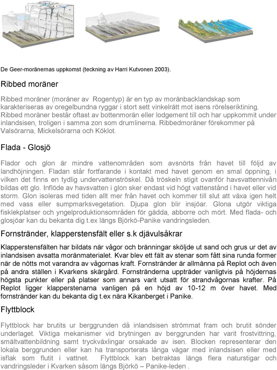 Ribbed moräner består oftast av bottenmorän eller lodgement till och har uppkommit under inlandsisen, troligen i samma zon som drumlinerna.