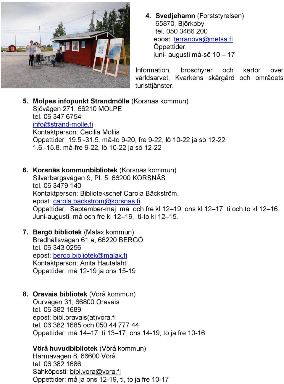 Molpes infopunkt Strandmölle (Korsnäs kommun) Sjövägen 271, 66210 MOLPE tel. 06 347 6754 info@strand-molle.fi Kontaktperson: Cecilia Moliis Öppettider: 19.5.-31.5. må-to 9-20, fre 9-22, lö 10-22 ja sö 12-22 1.