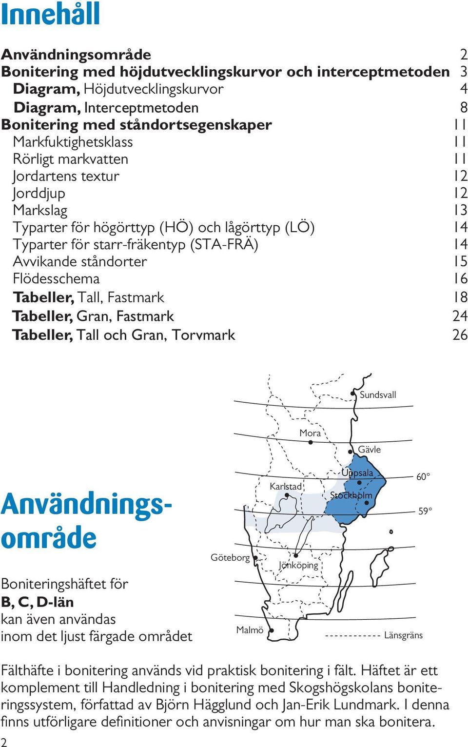ståndorter 15 Flödesschema 16 Tabeller, Tall, Fastmark 18 Tabeller, Gran, Fastmark 24 Tabeller, Tall och Gran, Torvmark 26 Sundsvall Mora Gävle Användningsområde Boniteringshäftet för B, C, D-län kan