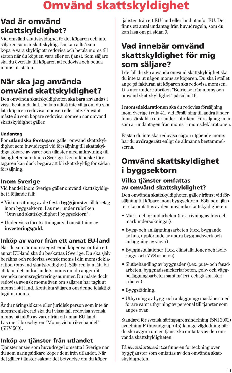 När ska jag använda omvänd skattskyldighet? Den omvända skattskyldigheten ska bara användas i vissa bestämda fall. Du kan alltså inte välja om du ska låta köparen redovisa momsen eller inte.