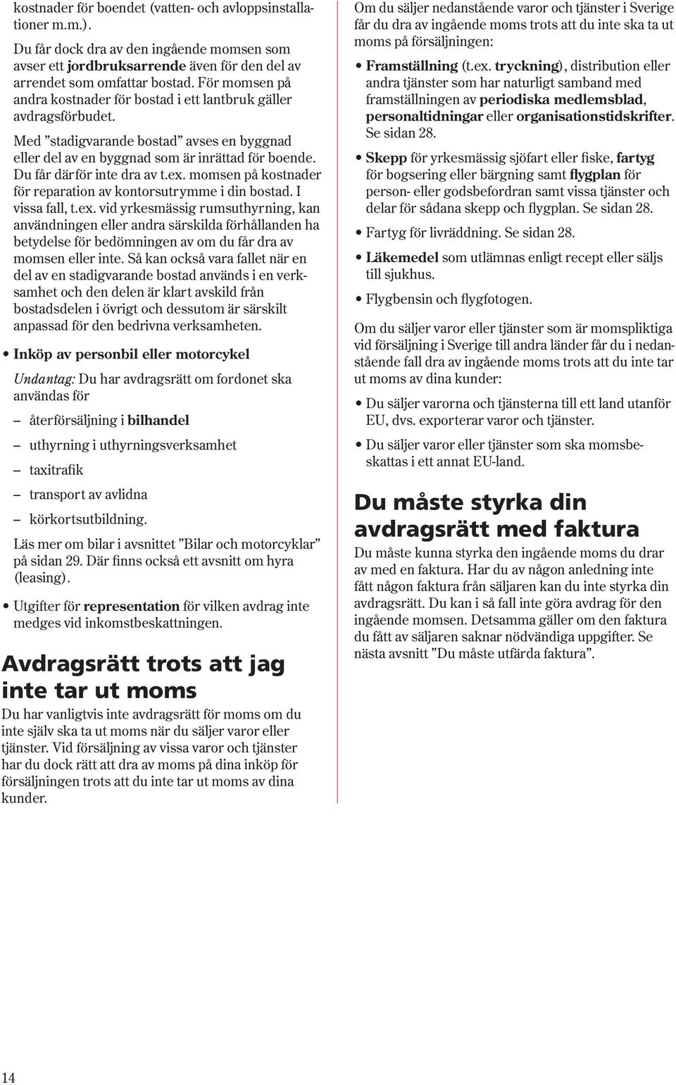 Du får därför inte dra av t.ex. momsen på kostnader för reparation av kontorsutrymme i din bostad. I vissa fall, t.ex. vid yrkesmässig rumsuthyrning, kan användningen eller andra särskilda förhållanden ha betydelse för bedömningen av om du får dra av momsen eller inte.
