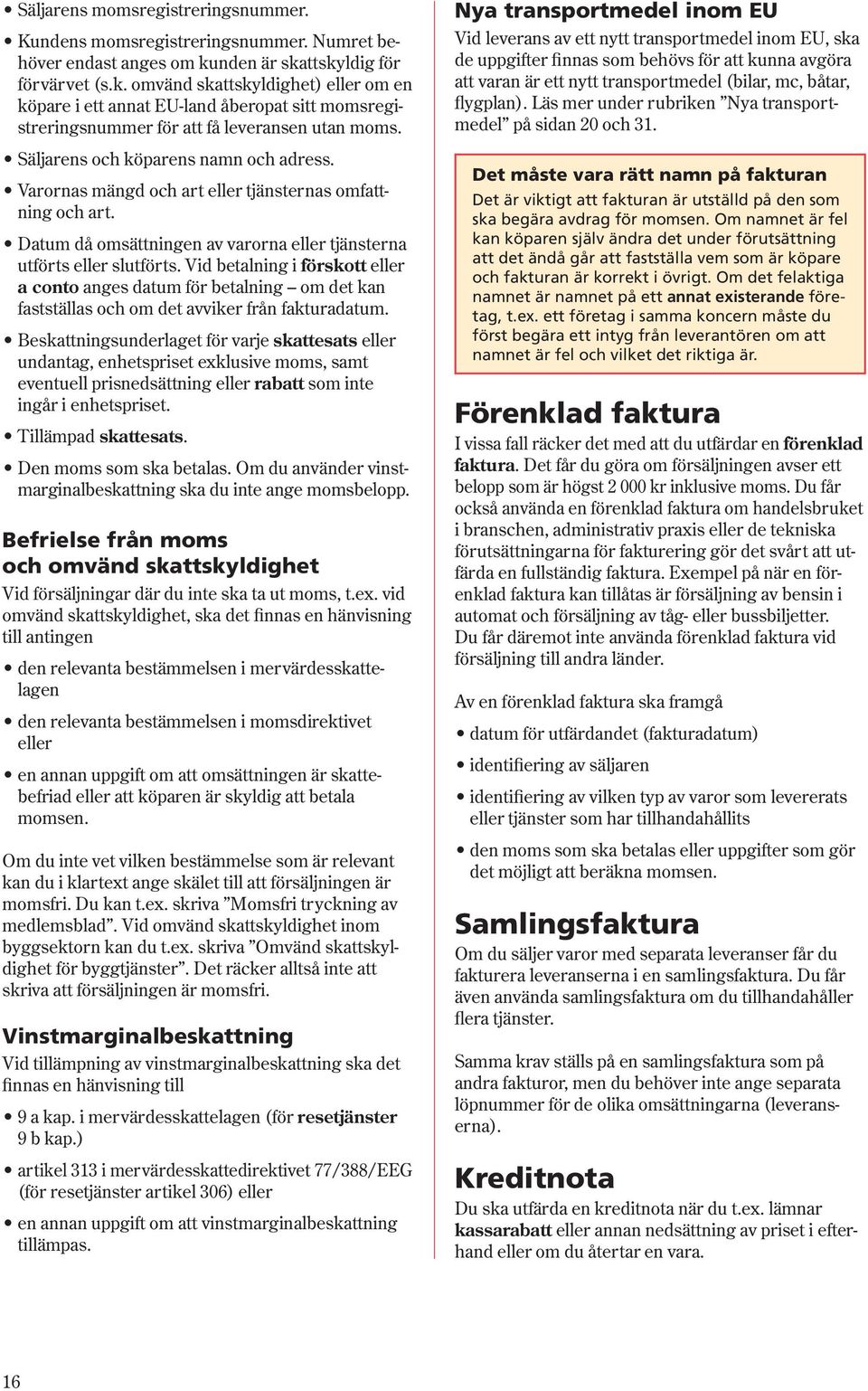 Säljarens och köparens namn och adress. Varornas mängd och art eller tjänsternas omfattning och art. Datum då omsättningen av varorna eller tjänsterna utförts eller slutförts.