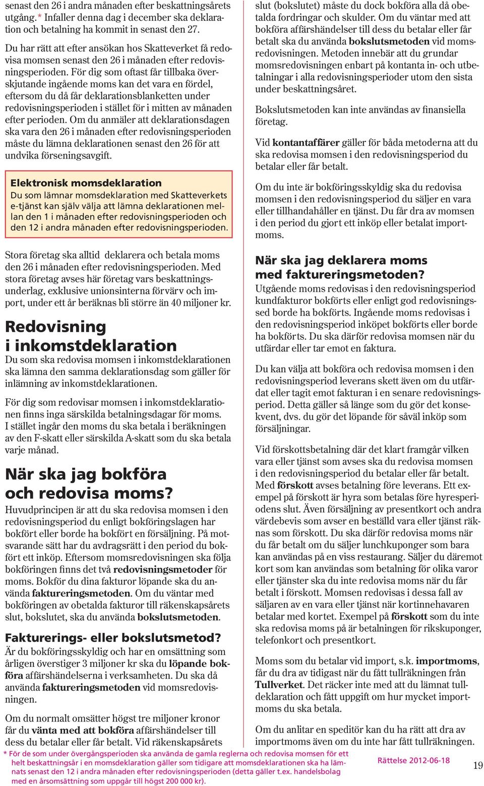 För dig som oftast får tillbaka överskjutande ingående moms kan det vara en fördel, eftersom du då får deklarationsblanketten under redovisnings perioden i stället för i mitten av månaden efter