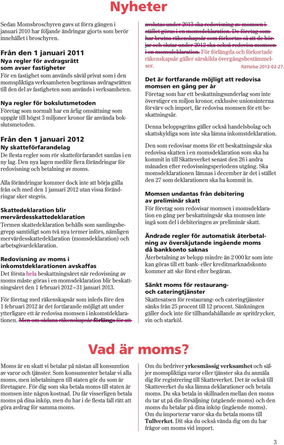 fastigheten som används i verksamheten. Nya regler för bokslutsmetoden Företag som normalt har en årlig omsättning som uppgår till högst 3 miljoner kronor får använda bokslutsmetoden.