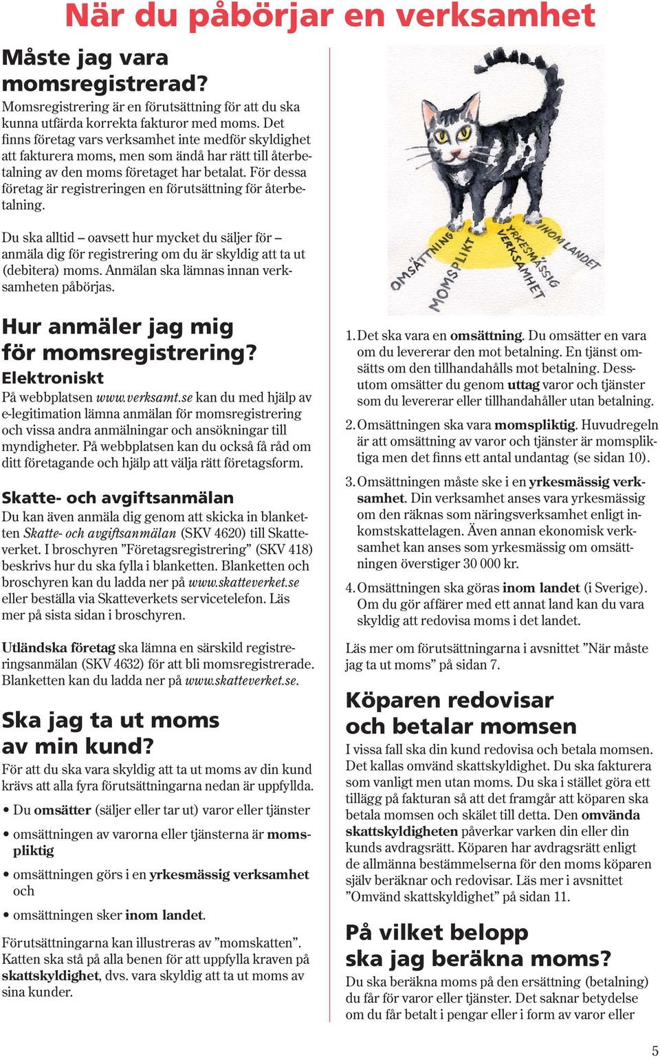 För dessa företag är registreringen en förutsättning för återbetalning. Du ska alltid oavsett hur mycket du säljer för anmäla dig för registrering om du är skyldig att ta ut (debitera) moms.
