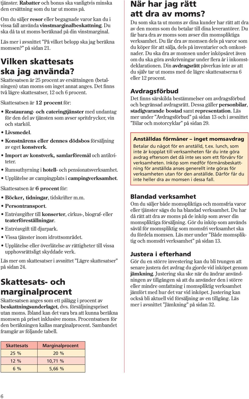 Skattesatsen är 25 procent av ersättningen (betalningen) utan moms om inget annat anges. Det finns två lägre skattesatser, 12 och 6 procent.