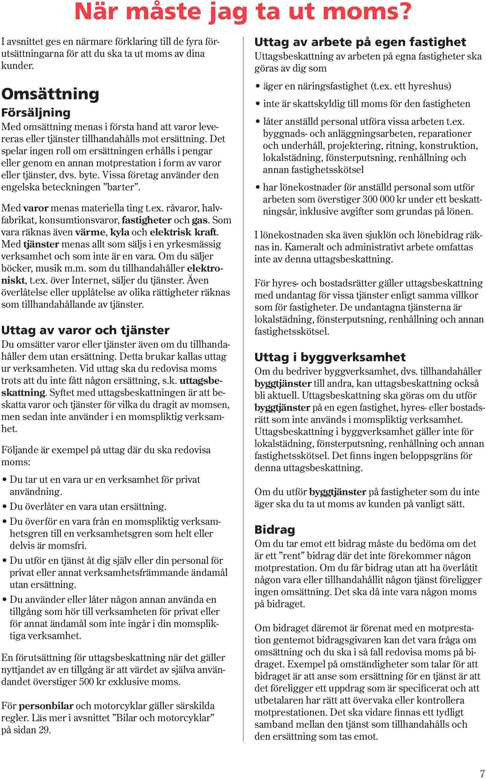 Det spelar ingen roll om ersättningen erhålls i pengar eller genom en annan motprestation i form av varor eller tjänster, dvs. byte. Vissa företag använder den engelska beteckningen barter.