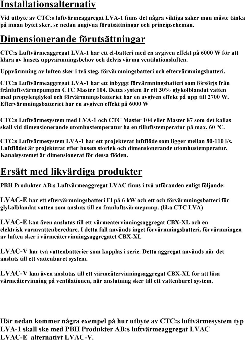 Uppvärmning av luften sker i två steg, förvärmningsbatteri och eftervärmningsbatteri.