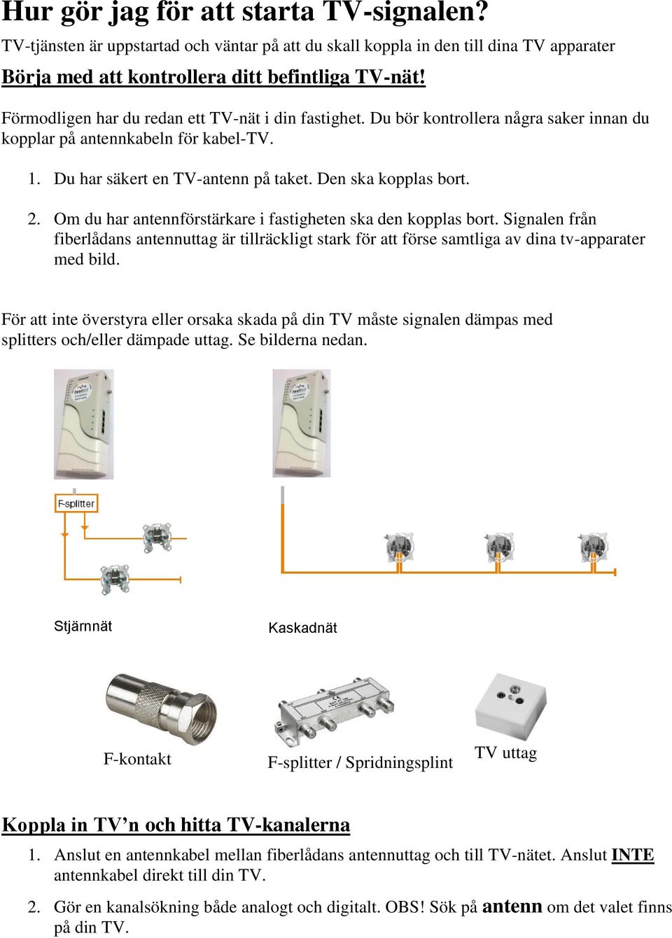 Om du har antennförstärkare i fastigheten ska den kopplas bort. Signalen från fiberlådans antennuttag är tillräckligt stark för att förse samtliga av dina tv-apparater med bild.