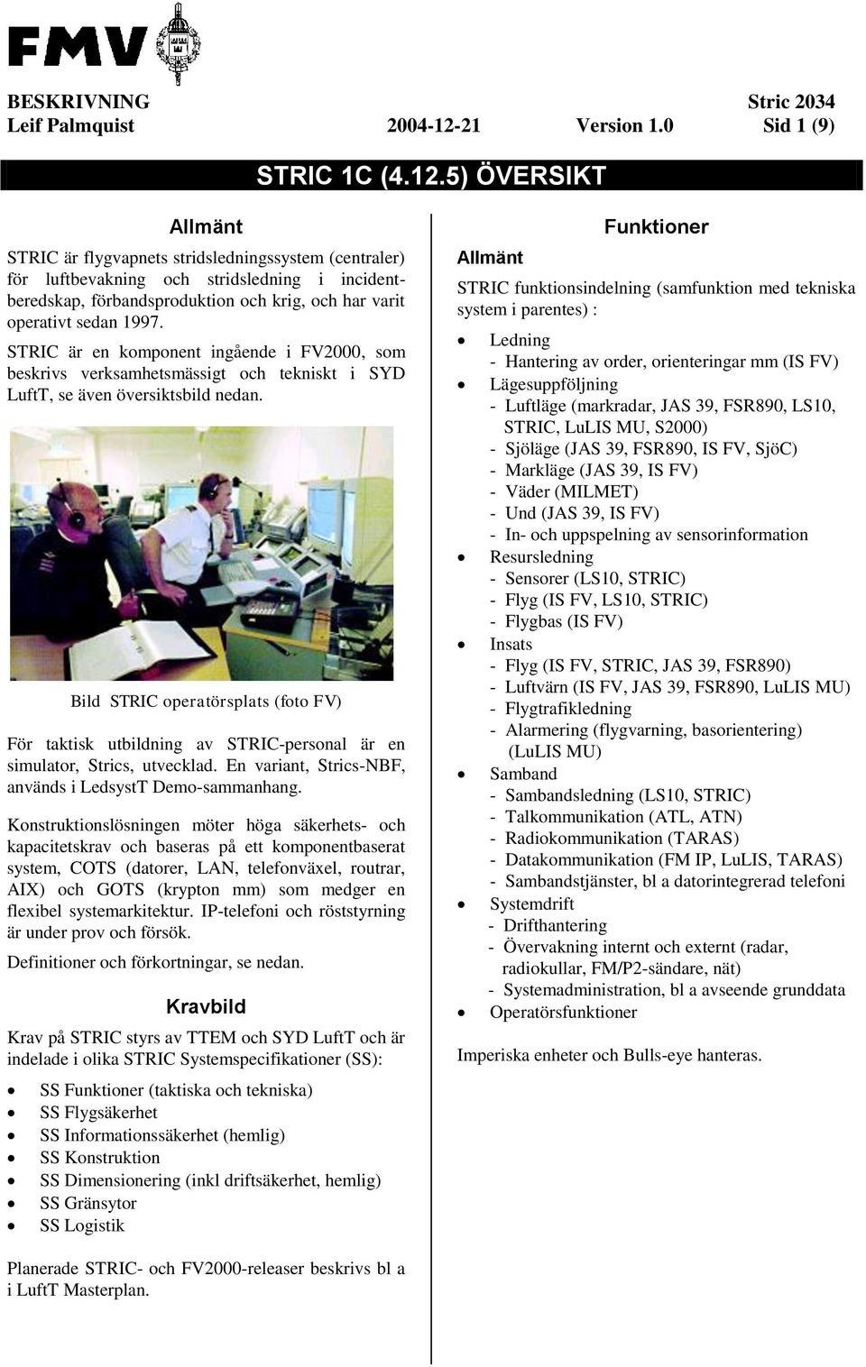 5) ÖVERSIKT Allmänt STRIC är flygvapnets stridsledningssystem (centraler) för luftbevakning och stridsledning i incidentberedskap, förbandsproduktion och krig, och har varit operativt sedan 1997.