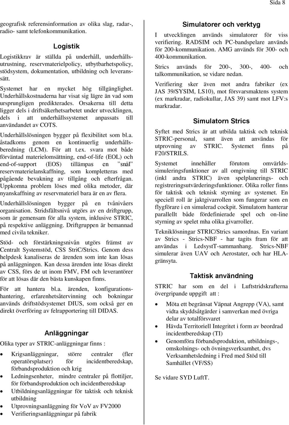 Systemet har en mycket hög tillgänglighet. Underhållskostnaderna har visat sig lägre än vad som ursprungligen predikterades.