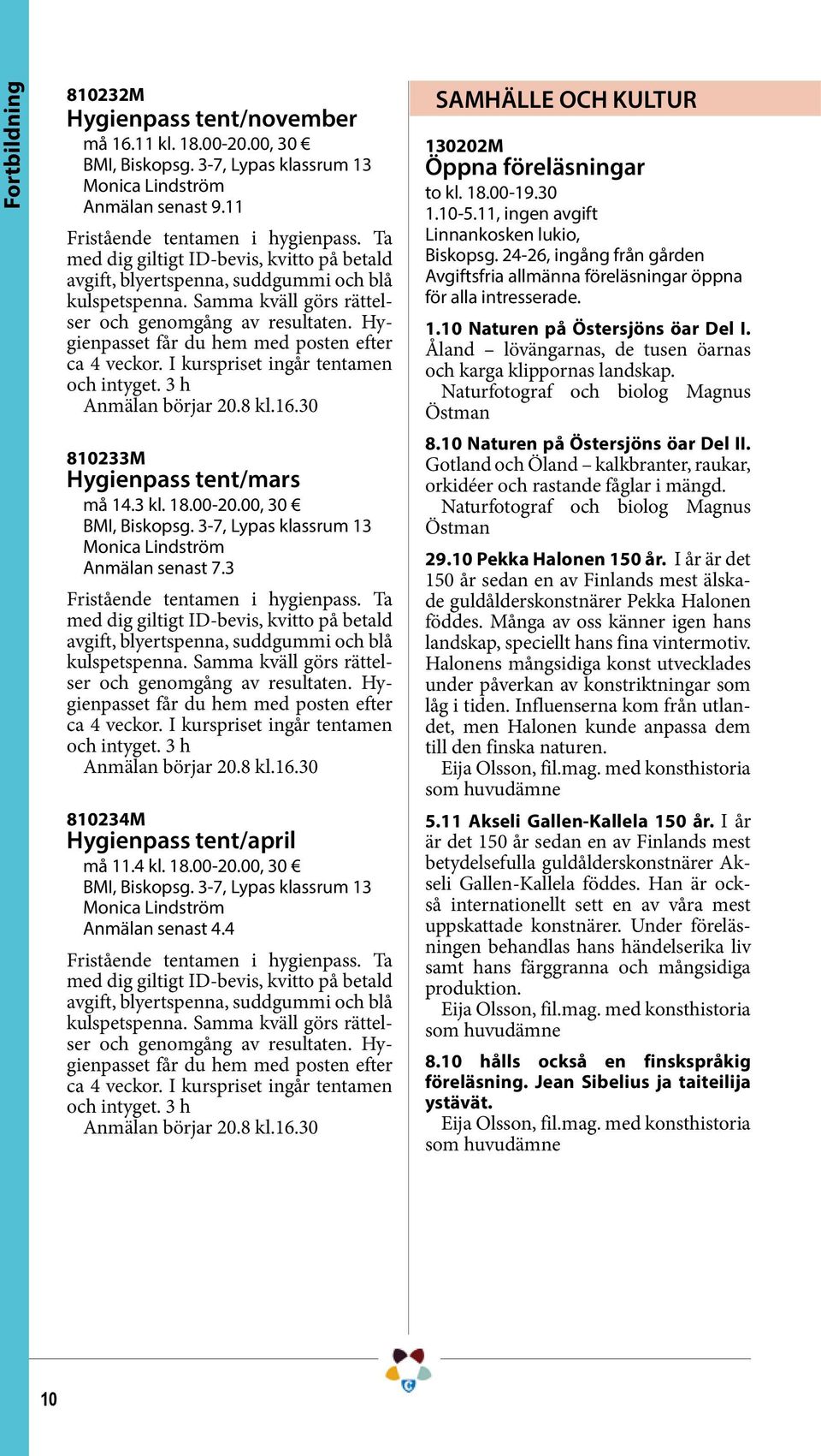 Hygienpasset får du hem med posten efter ca 4 veckor. I kurspriset ingår tentamen och intyget. 3 h 810233M Hygienpass tent/mars må 14.3 kl. 18.00-20.00, 30 BMI, Biskopsg.