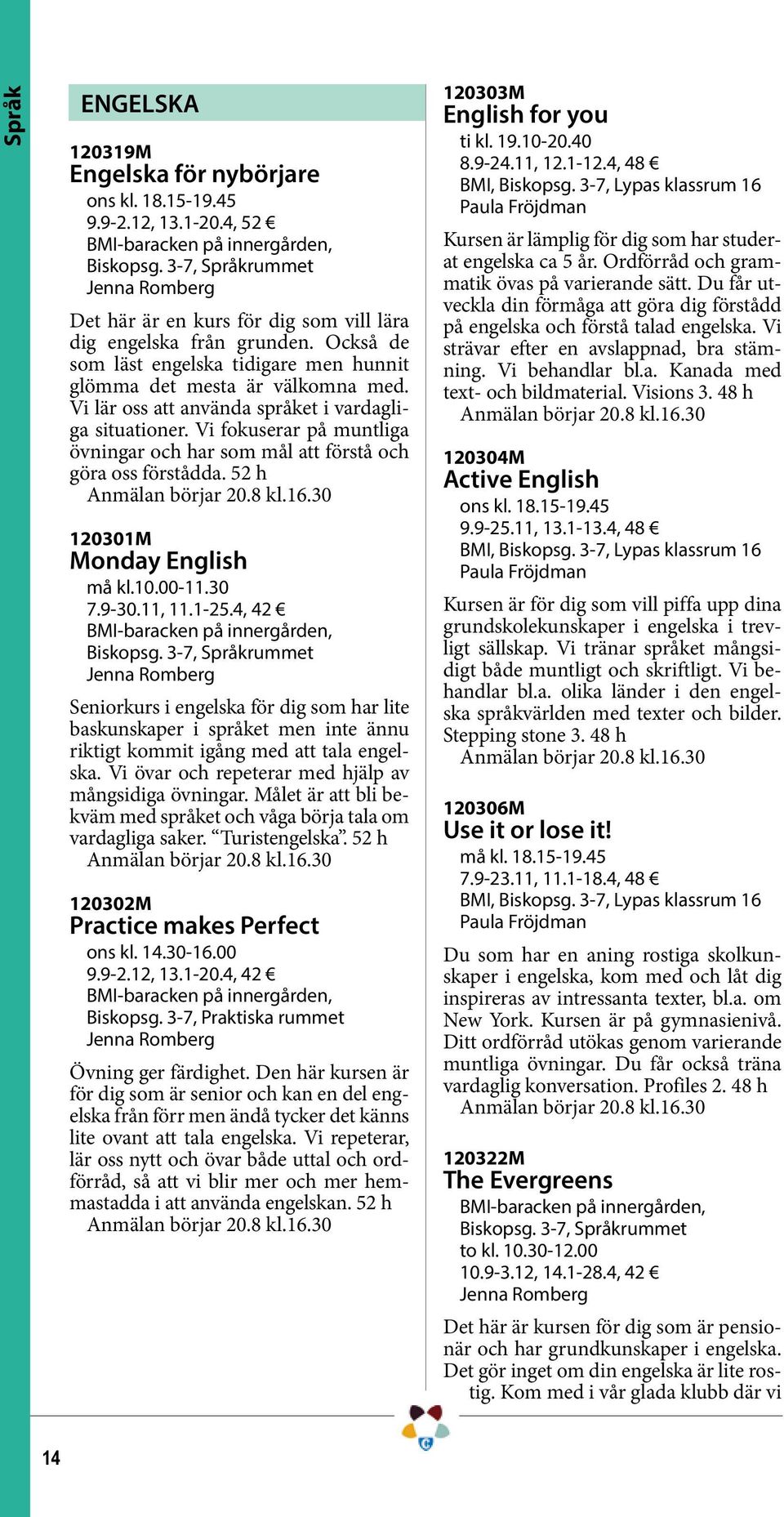 Vi fokuserar på muntliga övningar och har som mål att förstå och göra oss förstådda. 52 h 120301M Monday English må kl.10.00-11.30 7.9-30.11, 11.1-25.4, 42 Biskopsg.
