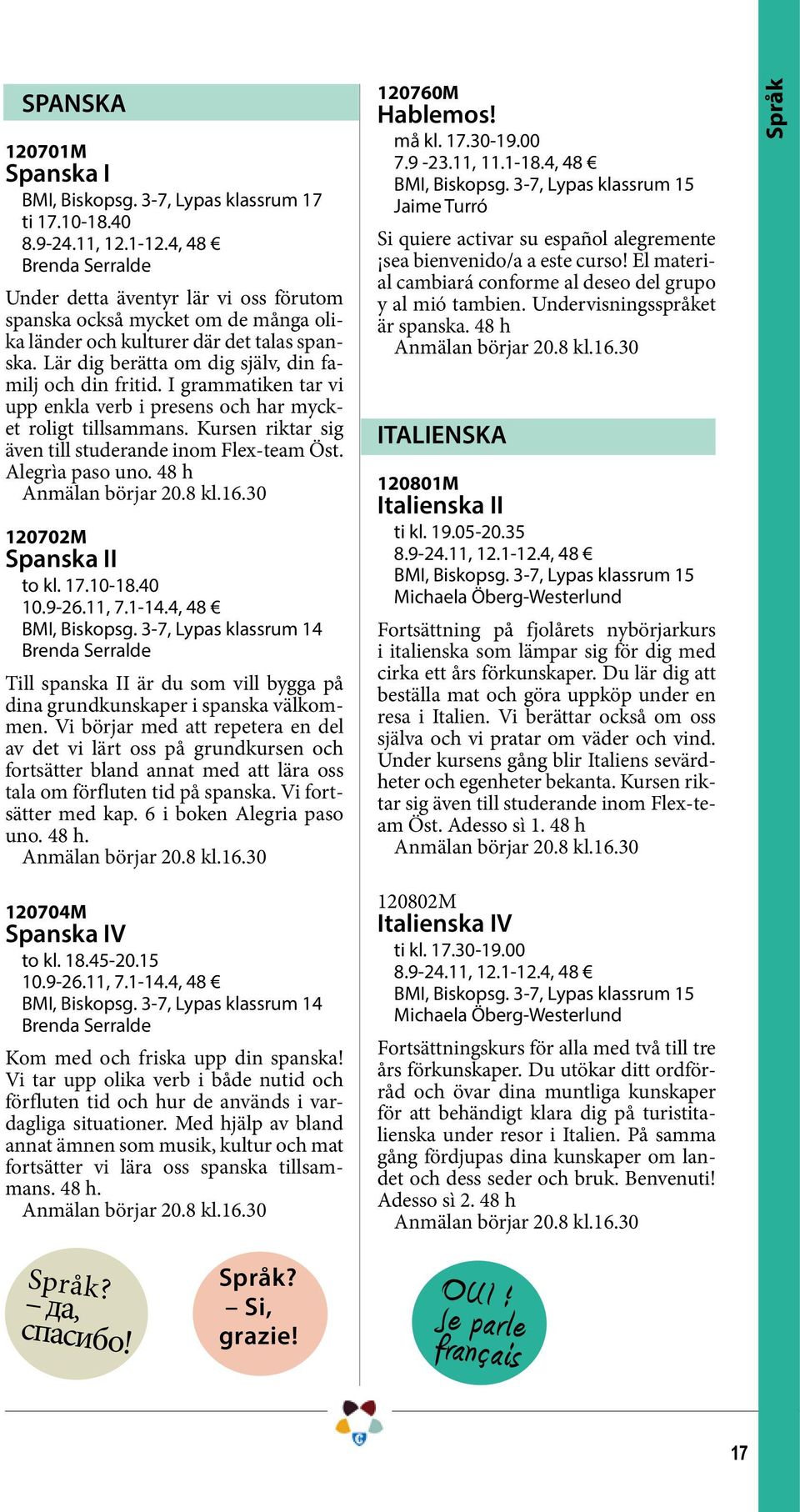 I grammatiken tar vi upp enkla verb i presens och har mycket roligt tillsammans. Kursen riktar sig även till studerande inom Flex-team Öst. Alegrìa paso uno. 48 h 120702M Spanska II to kl. 17.10-18.