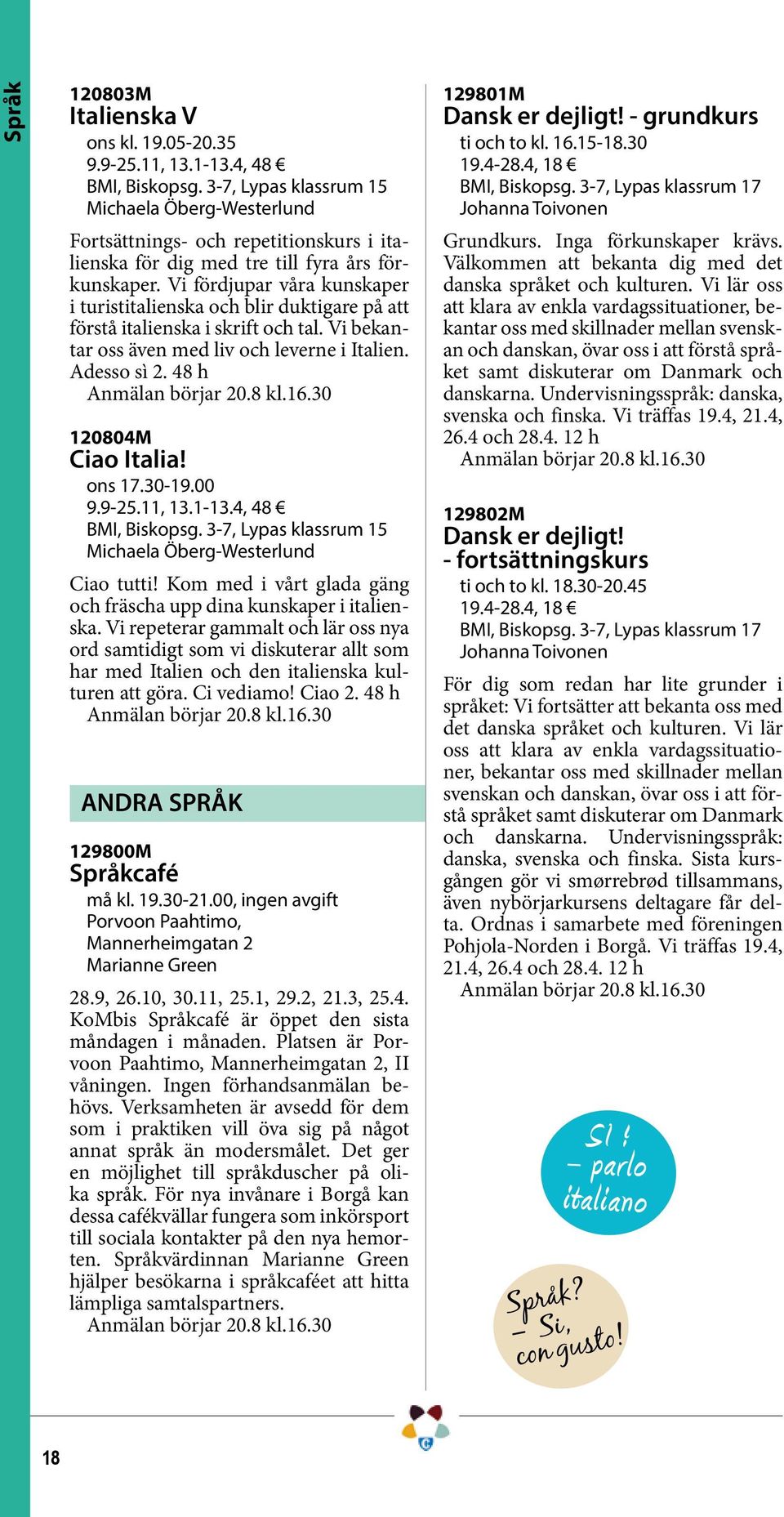 Vi fördjupar våra kunskaper i turistitalienska och blir duktigare på att förstå italienska i skrift och tal. Vi bekantar oss även med liv och leverne i Italien. Adesso sì 2. 48 h 120804M Ciao Italia!
