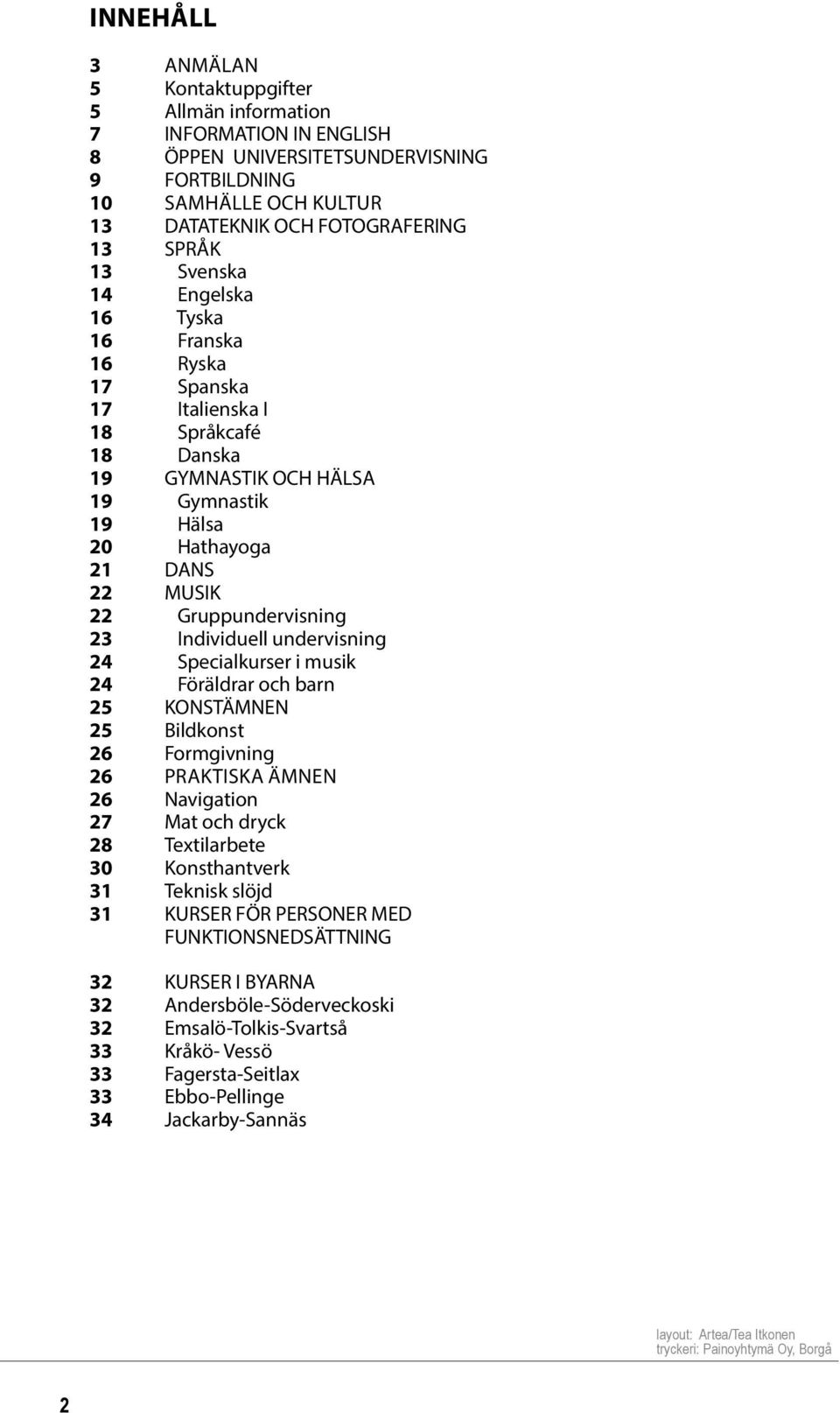 Individuell undervisning 24 Specialkurser i musik 24 Föräldrar och barn 25 KONSTÄMNEN 25 Bildkonst 26 Formgivning 26 PRAKTISKA ÄMNEN 26 Navigation 27 Mat och dryck 28 Textilarbete 30 Konsthantverk 31