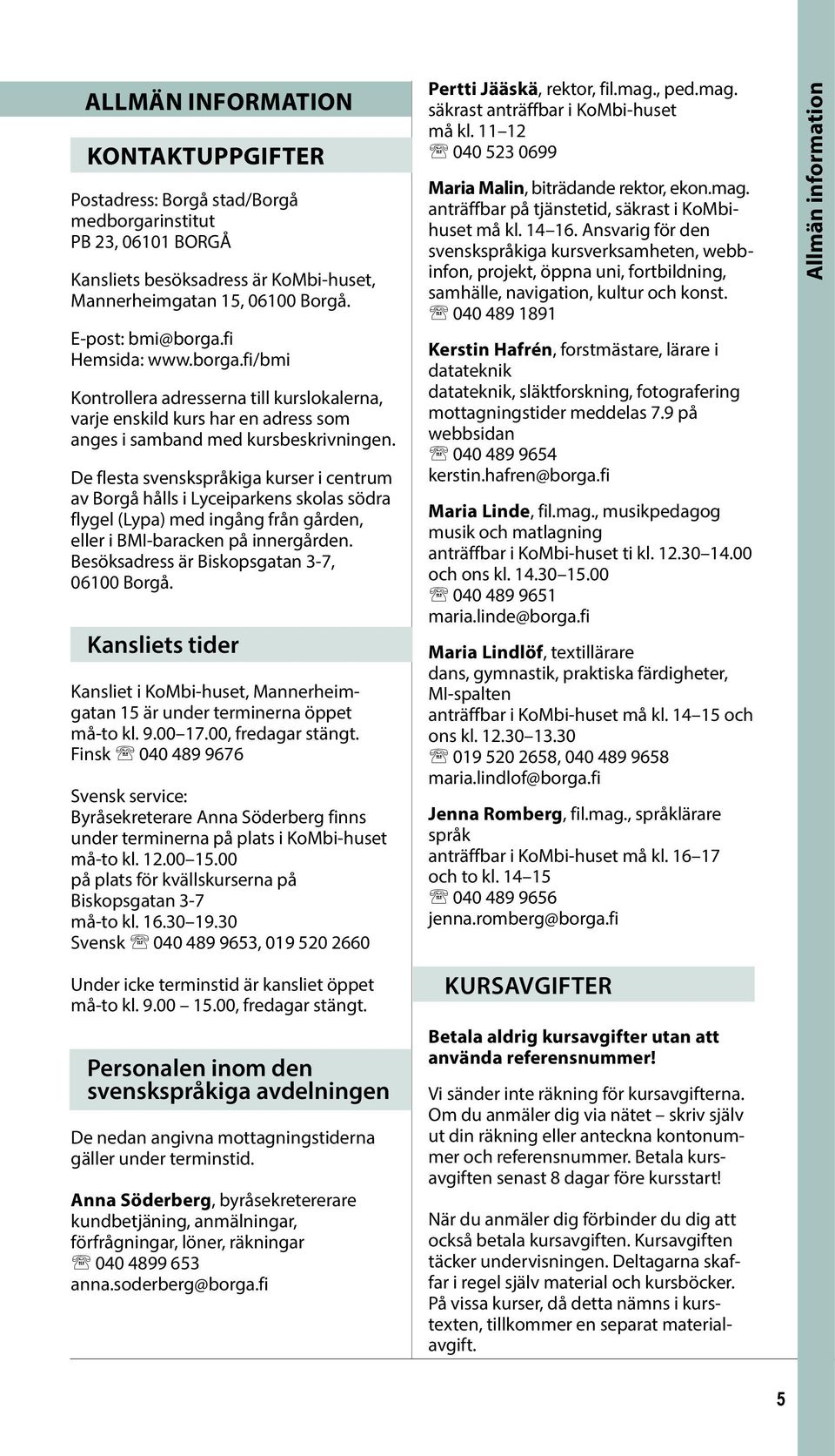 De flesta svenskspråkiga kurser i centrum av Borgå hålls i Lyceiparkens skolas södra flygel (Lypa) med ingång från gården, eller i BMI-baracken på innergården.