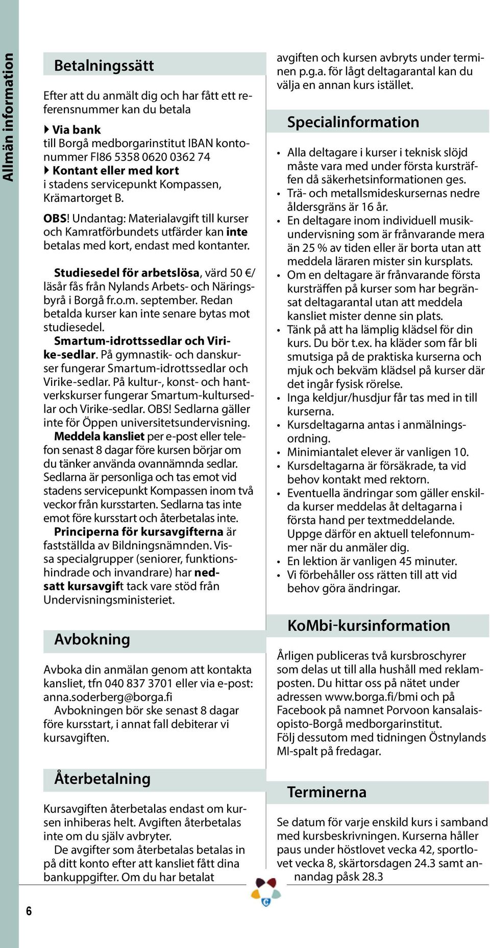 Studiesedel för arbetslösa, värd 50 / läsår fås från Nylands Arbets- och Näringsbyrå i Borgå fr.o.m. september. Redan betalda kurser kan inte senare bytas mot studiesedel.