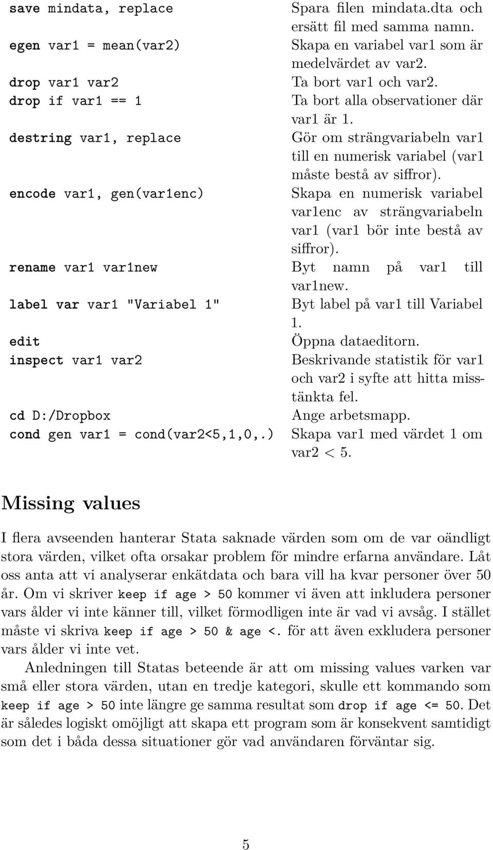 encode var1, gen(var1enc) Skapa en numerisk variabel var1enc av strängvariabeln var1 (var1 bör inte bestå av siffror). rename var1 var1new Byt namn på var1 till var1new.