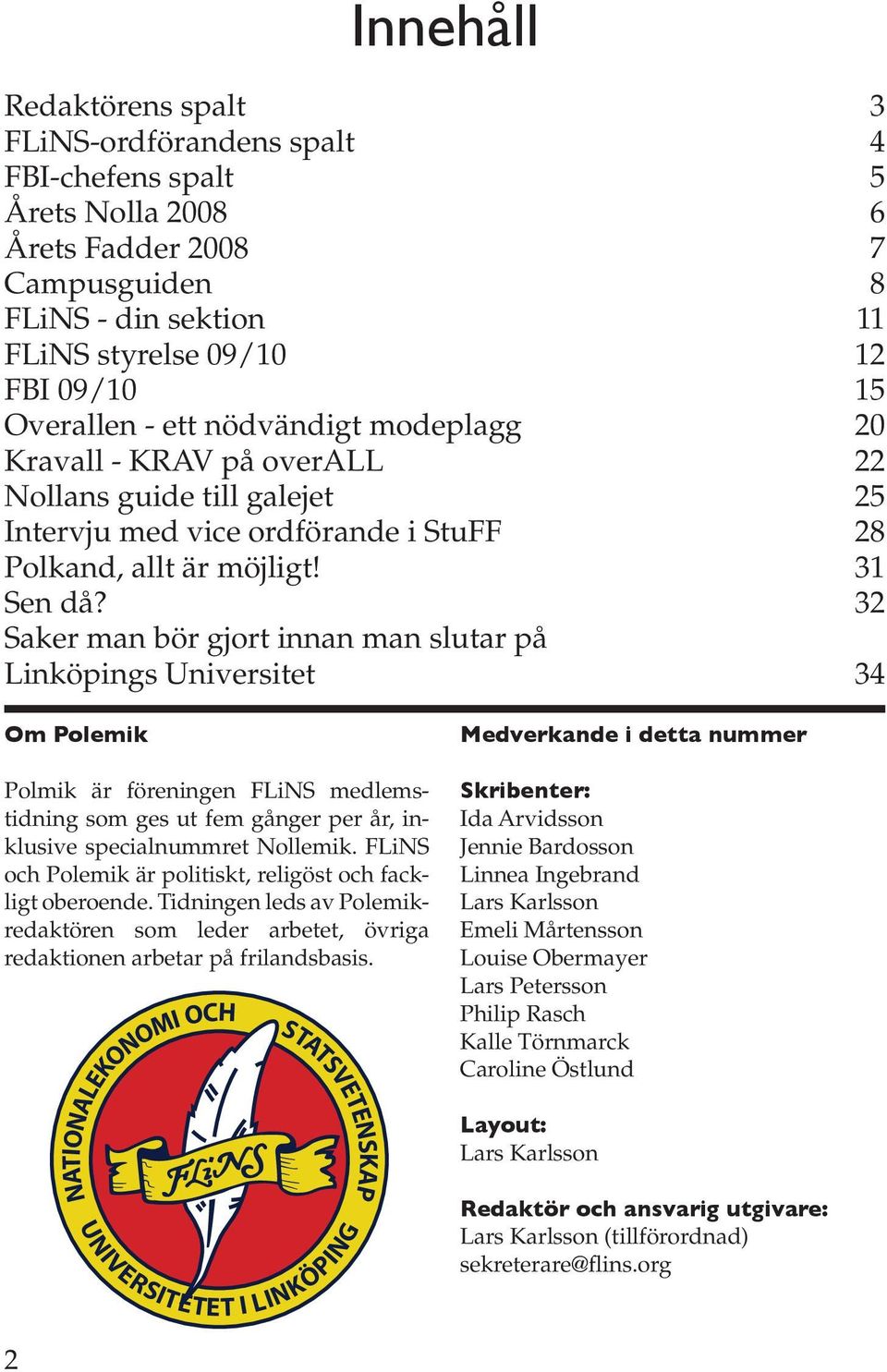 32 Saker man bör gjort innan man slutar på Linköpings Universitet 34 Om Polemik Polmik är föreningen FLiNS medlemstidning som ges ut fem gånger per år, inklusive specialnummret Nollemik.