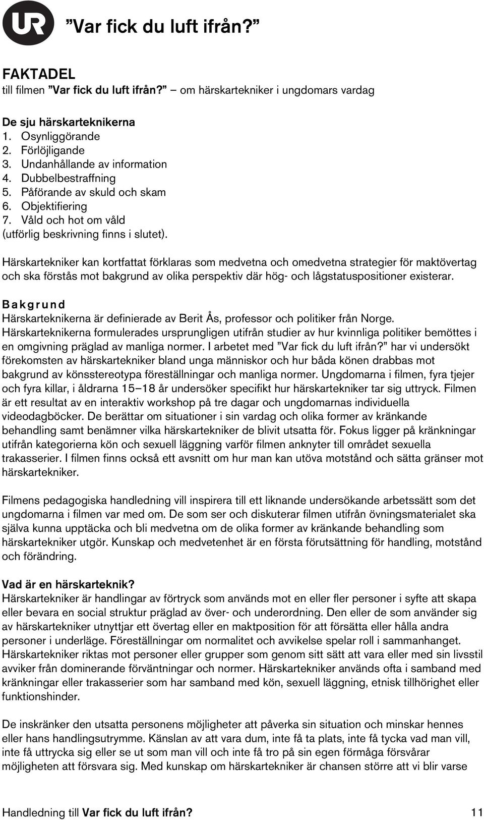 Härskartekniker kan kortfattat förklaras som medvetna och omedvetna strategier för maktövertag och ska förstås mot bakgrund av olika perspektiv där hög- och lågstatuspositioner existerar.