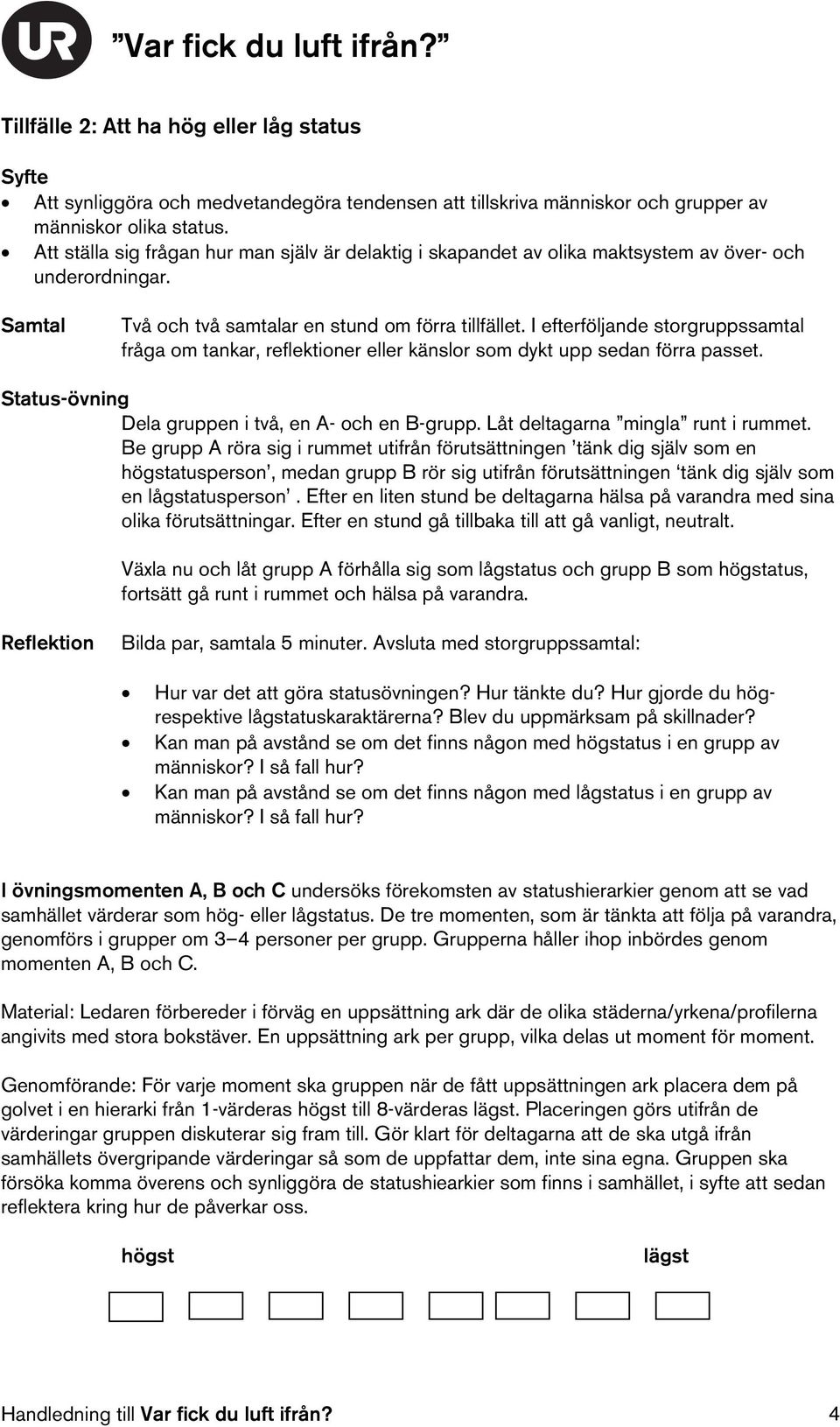 I efterföljande storgruppssamtal fråga om tankar, reflektioner eller känslor som dykt upp sedan förra passet. Status-övning Dela gruppen i två, en A- och en B-grupp.